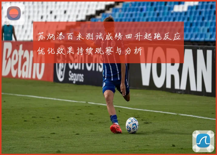 苏炳添百米测试成绩回升起跑反应优化效果持续观察与分析
