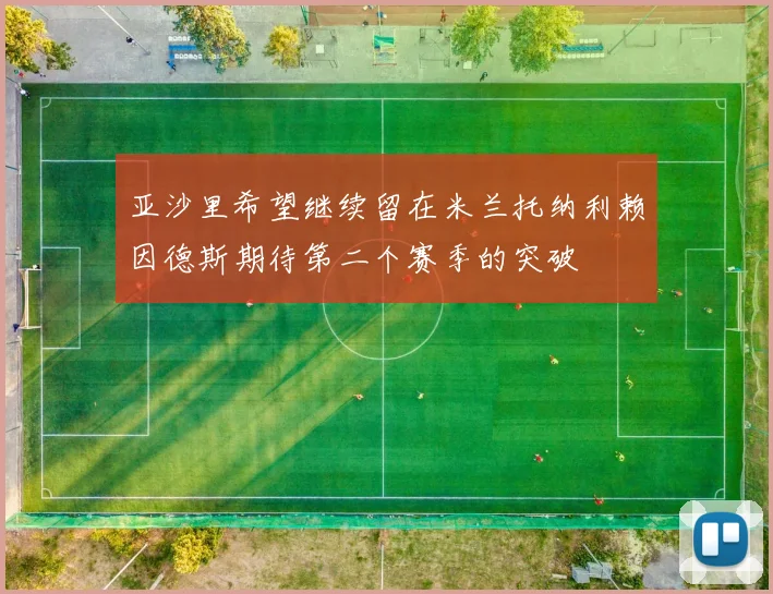 亚沙里希望继续留在米兰托纳利赖因德斯期待第二个赛季的突破