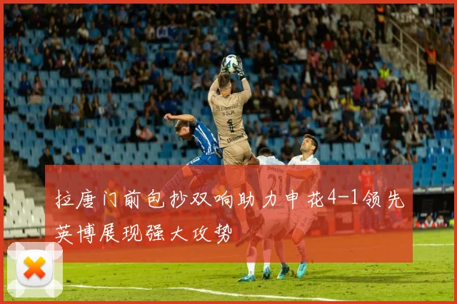 拉唐门前包抄双响助力申花4-1领先英博展现强大攻势
