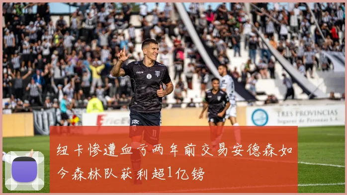 纽卡惨遭血亏两年前交易安德森如今森林队获利超1亿镑