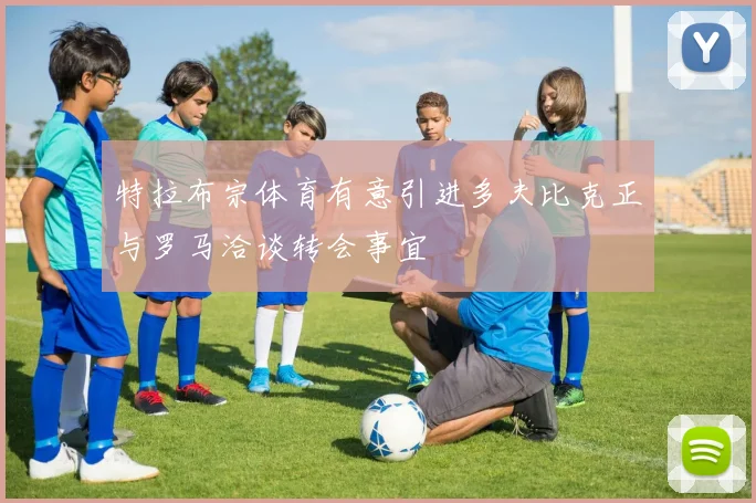 特拉布宗体育有意引进多夫比克正与罗马洽谈转会事宜