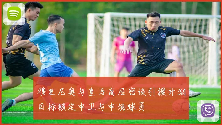 穆里尼奥与皇马高层密谈引援计划目标锁定中卫与中场球员