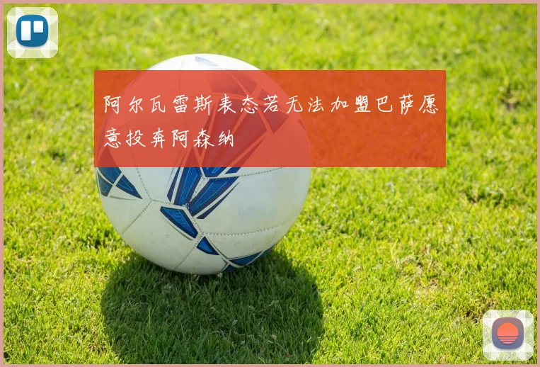 阿尔瓦雷斯表态若无法加盟巴萨愿意投奔阿森纳
