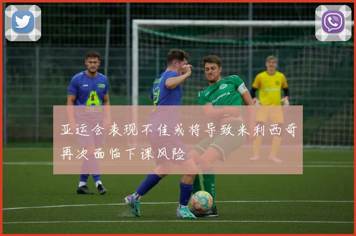 亚运会表现不佳或将导致米利西奇再次面临下课风险