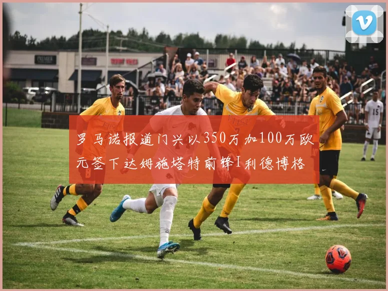 罗马诺报道门兴以350万加100万欧元签下达姆施塔特前锋I利德博格